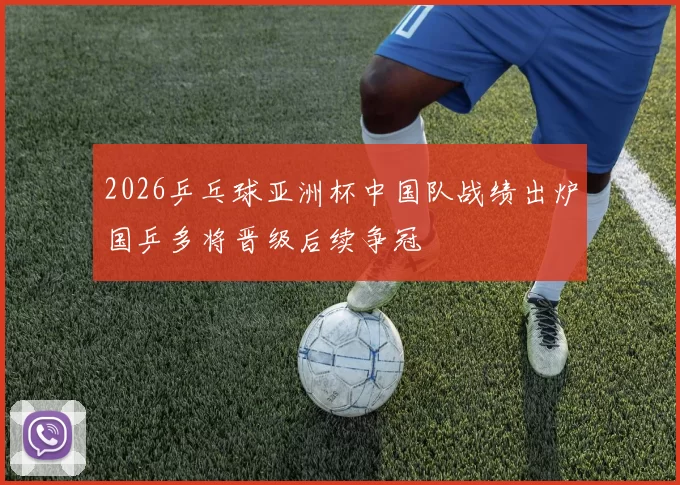2026乒乓球亚洲杯中国队战绩出炉国乒多将晋级后续争冠