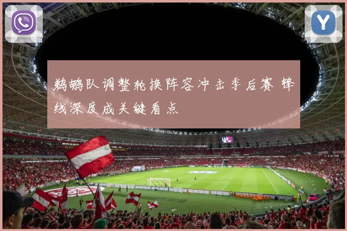 鹈鹕队调整轮换阵容冲击季后赛 锋线深度成关键看点