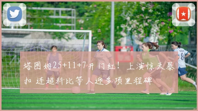 塔图姆25+11+7开门红！上演惊天暴扣 连超科比等人迎多项里程碑