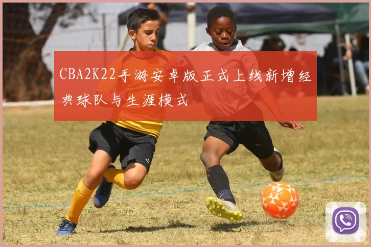 CBA2K22手游安卓版正式上线新增经典球队与生涯模式