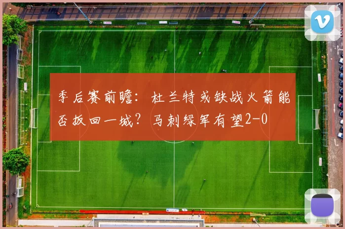 季后赛前瞻：杜兰特或缺战火箭能否扳回一城？马刺绿军有望2-0