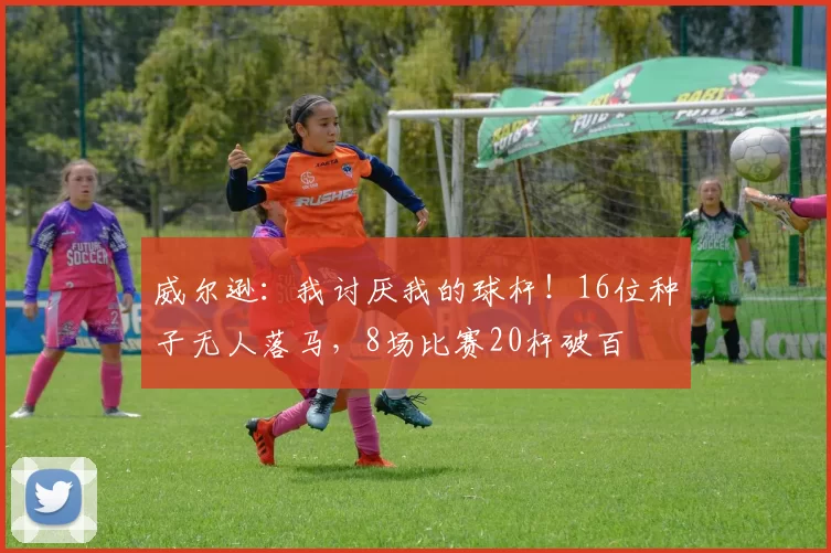 威尔逊：我讨厌我的球杆！16位种子无人落马，8场比赛20杆破百