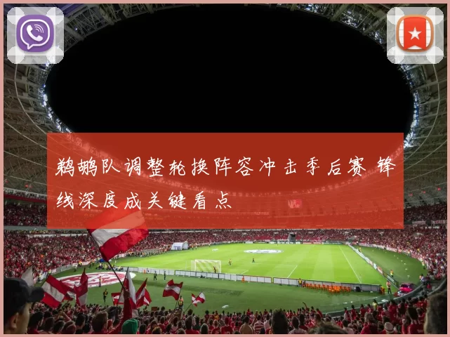 鹈鹕队调整轮换阵容冲击季后赛 锋线深度成关键看点