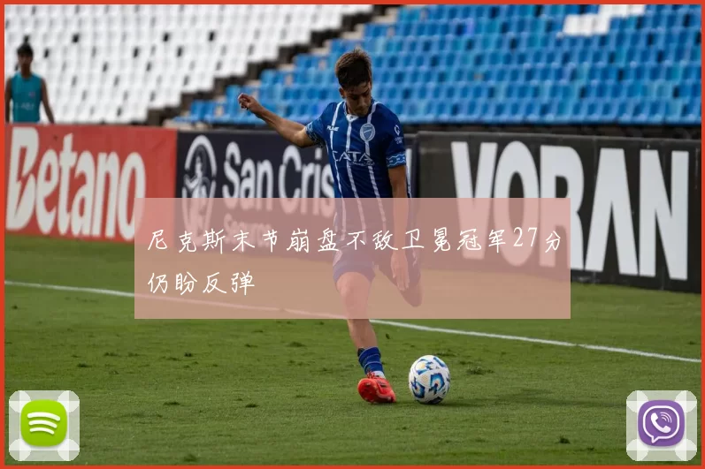 尼克斯末节崩盘不敌卫冕冠军27分仍盼反弹