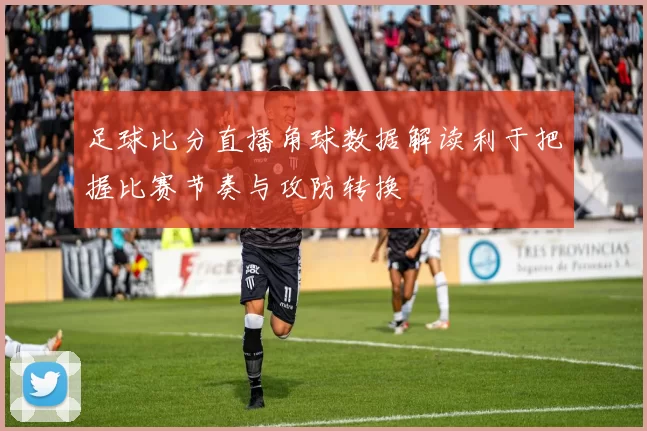 足球比分直播角球数据解读利于把握比赛节奏与攻防转换
