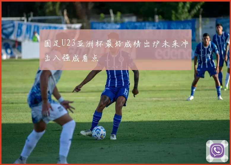 国足U23亚洲杯最好成绩出炉未来冲击八强成看点