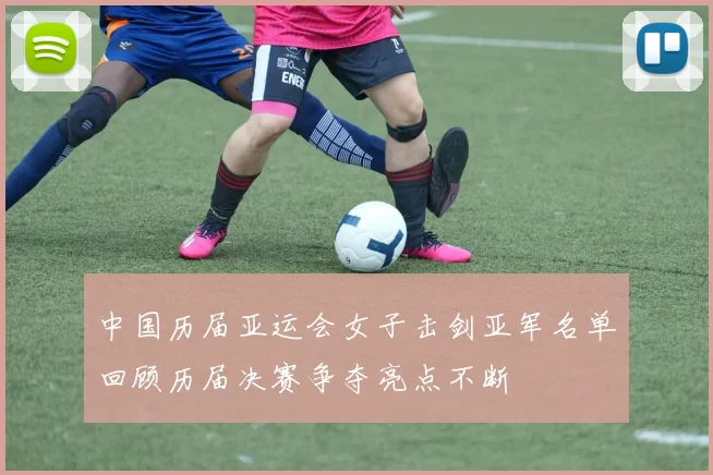 中国历届亚运会女子击剑亚军名单回顾历届决赛争夺亮点不断