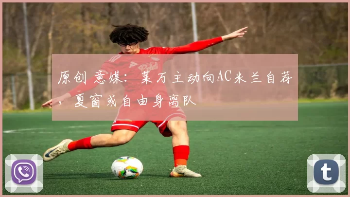 原创 意媒：莱万主动向AC米兰自荐，夏窗或自由身离队