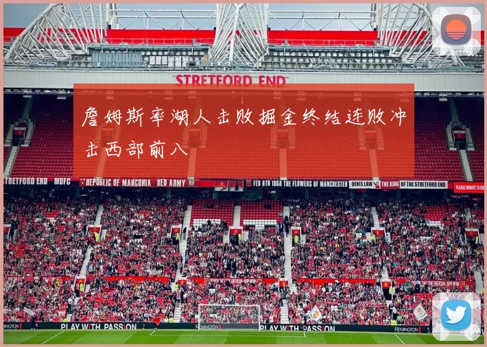 詹姆斯率湖人击败掘金终结连败冲击西部前八