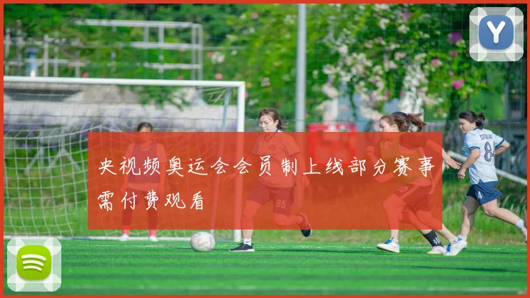 央视频奥运会会员制上线部分赛事需付费观看