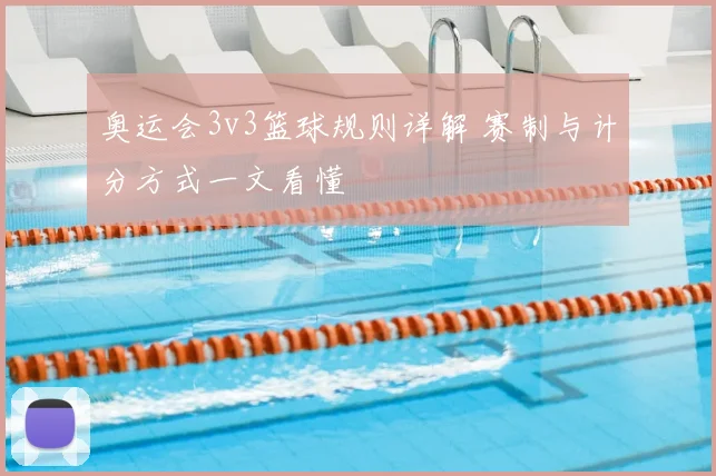 奥运会3v3篮球规则详解 赛制与计分方式一文看懂