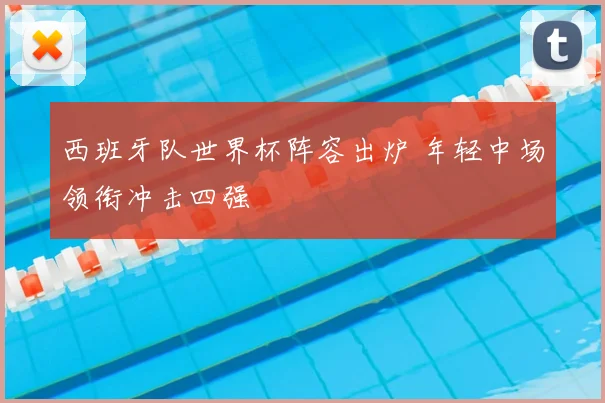西班牙队世界杯阵容出炉 年轻中场领衔冲击四强