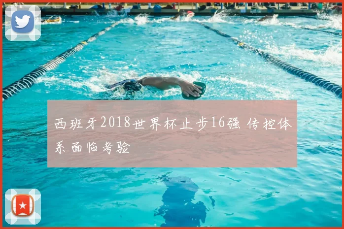 西班牙2018世界杯止步16强 传控体系面临考验