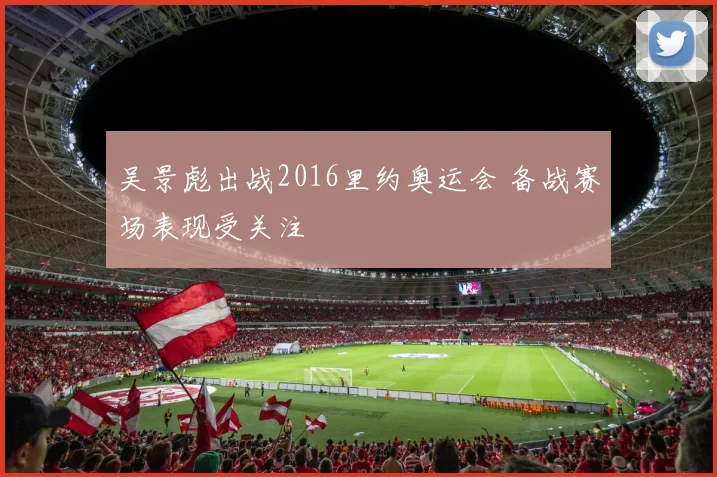 吴景彪出战2016里约奥运会 备战赛场表现受关注