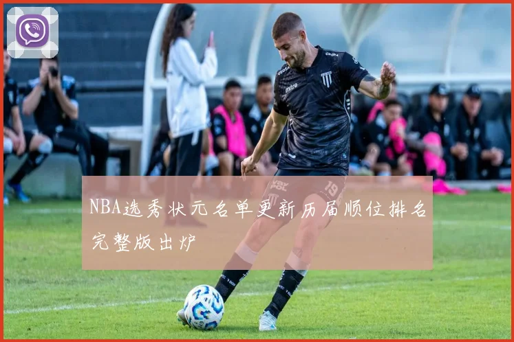 NBA选秀状元名单更新历届顺位排名完整版出炉