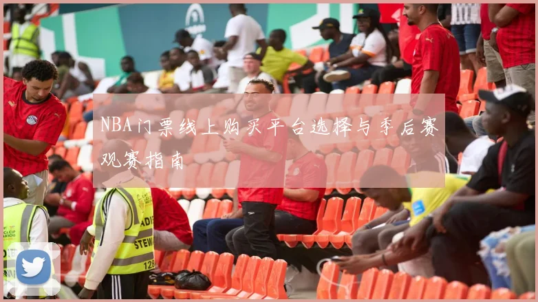 NBA门票线上购买平台选择与季后赛观赛指南