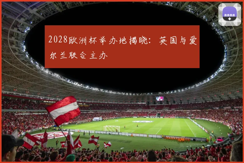 2028欧洲杯举办地揭晓：英国与爱尔兰联合主办